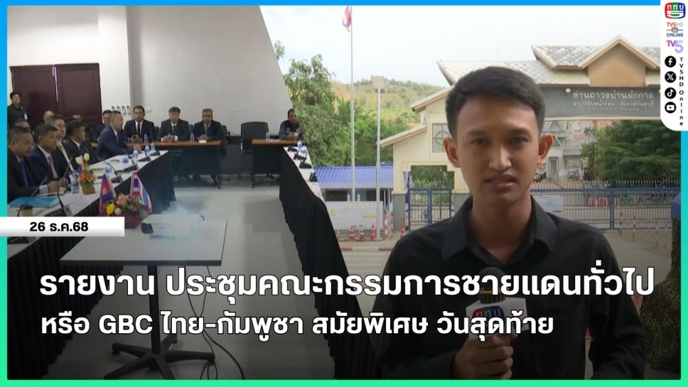 รายงาน ประชุมคณะกรรมการชายแดนทั่วไปหรือ GBC ไทย-กัมพูชา สมัยพิเศษ วันสุดท้าย