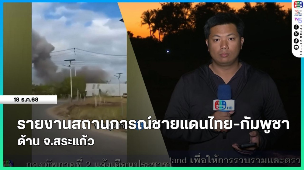 รายงานสถานการณ์ชายแดนไทย-กัมพูชา ด้าน จ.สระแก้ว