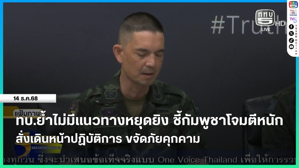 ทบ.ย้ําไม่มีแนวทางหยุดยิง ชี้กัมพูชาโจมตีหนัก สั่งเดินหน้าปฏิบัติการ ขจัดภัยคุกคาม