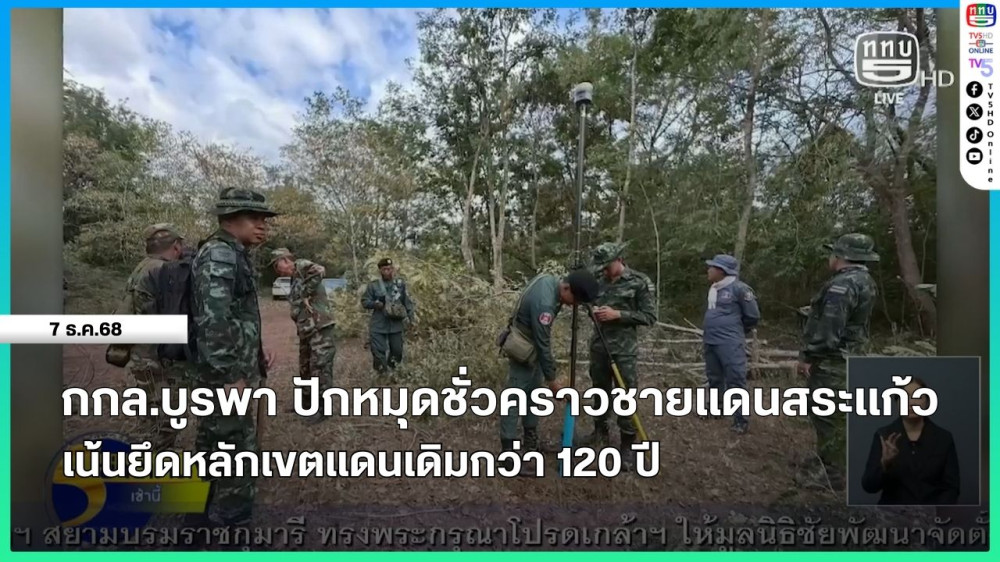 กกล.บูรพา ปักหมุดชั่วคราวชายแดนสระแก้ว เน้นยึดหลักเขตแดนเดิมกว่า 120 ปี