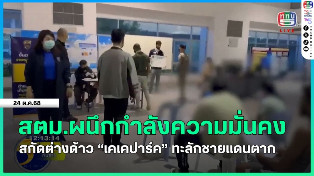 สตม.ผนึกกําลังความมั่นคง สกัดต่างด้าว "เคเคปาร์ค" ทะลักชายแดนตาก