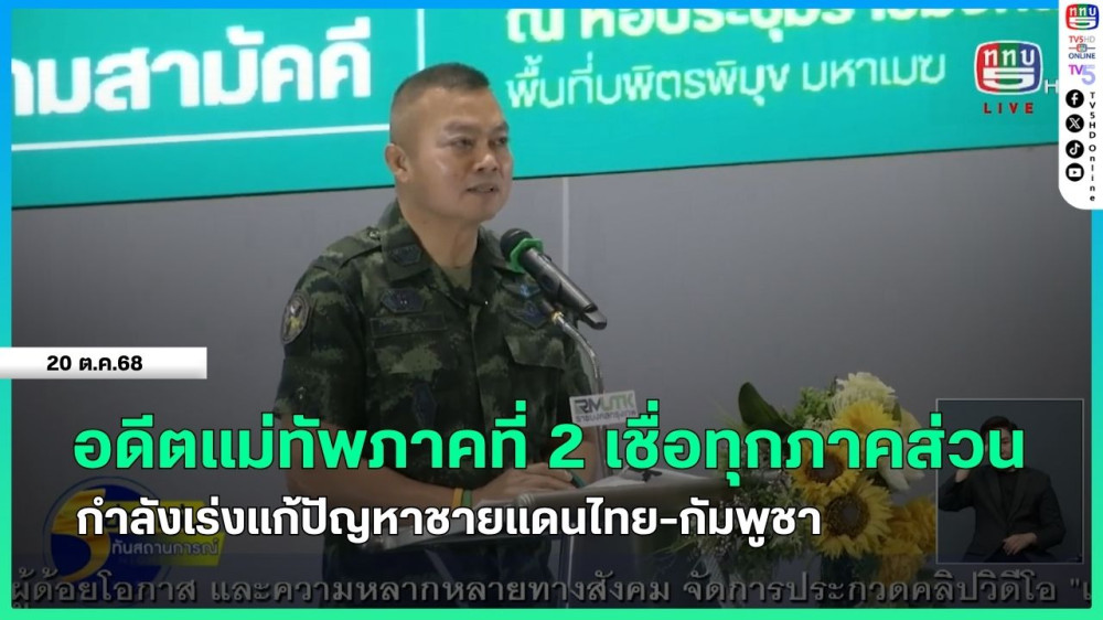 อดีตแม่ทัพภาคที่ 2 เชื่อทุกภาคส่วนกําลังเร่งแก้ปัญหาชายแดนไทย-กัมพูชา
