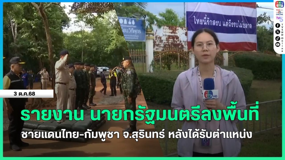 รายงานนายกรัฐมนตรีลงพื้นที่ชายแดนไทย-กัมพูชา จ.สุรินทร์ หลังได้รับตําแหน่ง