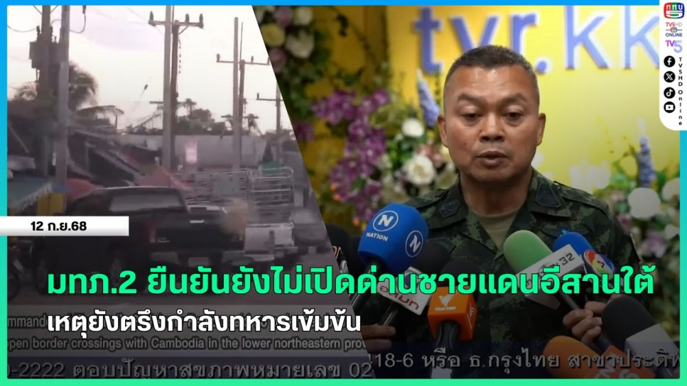 มทภ.2 ยืนยันยังไม่เปิดด่านชายแดนอีสานใต้ เหตุยังตรึงกําลังทหารเข้มข้น
