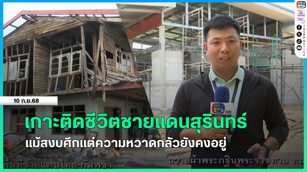เกาะติดชีวิตชายแดนสุรินทร์ แม้สงบศึกแต่ความหวาดกลัวยังคงอยู่