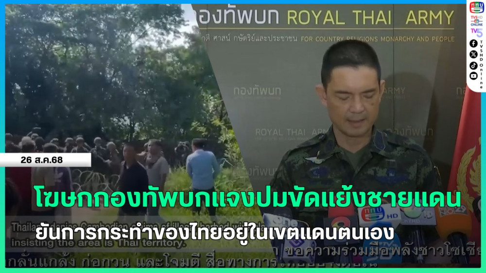 โฆษกกองทัพบกแจงปมขัดแย้งชายแดน ยันการกระทําของไทยอยู่ในเขตแดนตนเอง