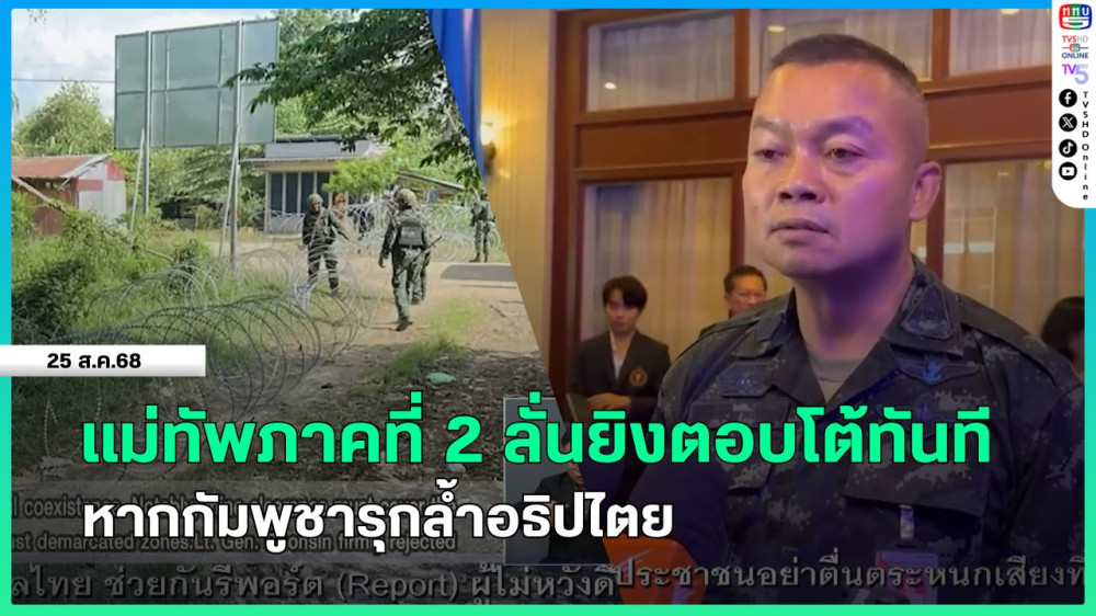 แม่ทัพภาคที่ 2 ลั่นยิงตอบโต้ทันที หากกัมพูชารุกล้ําอธิปไตย