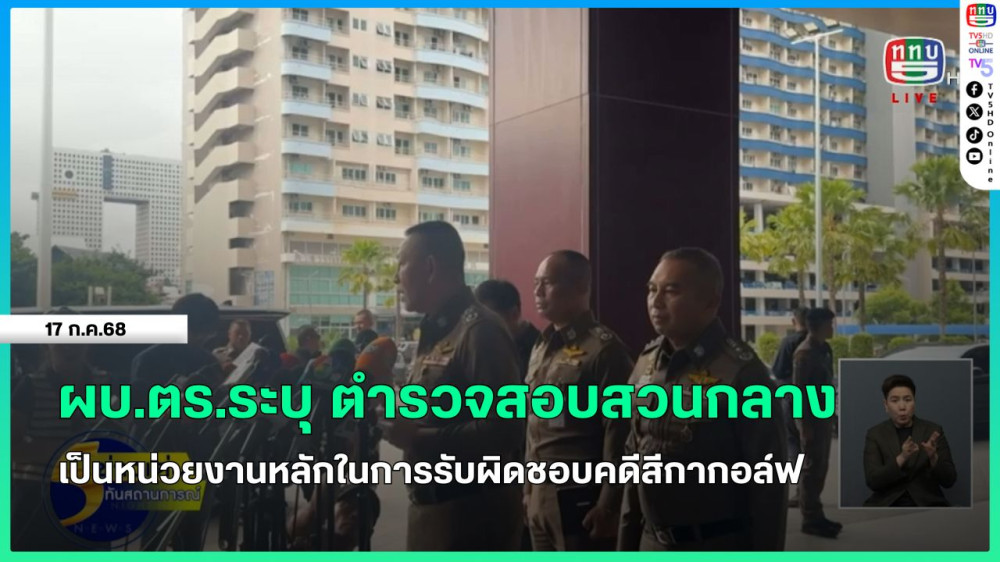 ผบ.ตร.ระบุ ตำรวจสอบสวนกลางเป็นหน่วยงานหลักในการรับผิดชอบคดีสีกากอล์ฟ