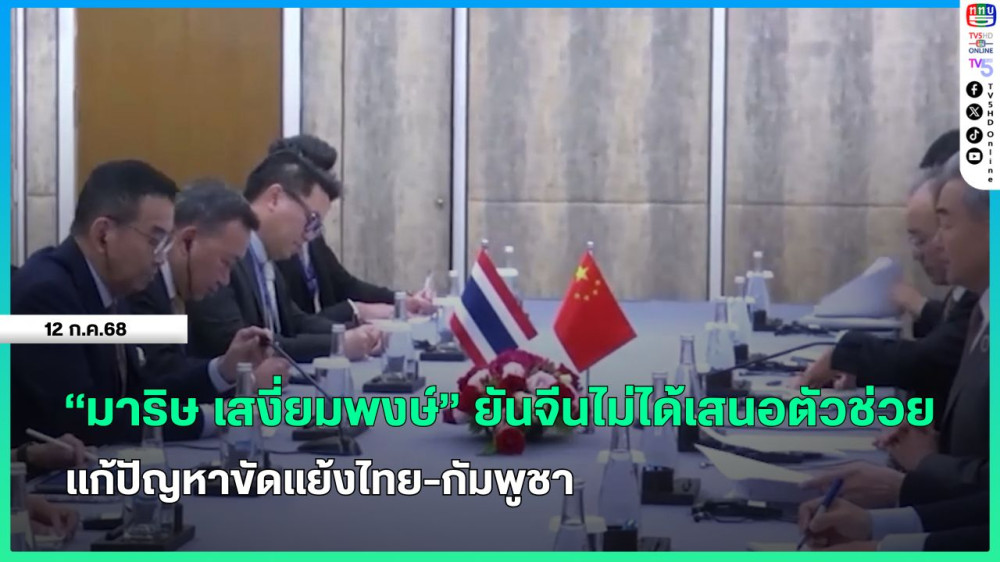 "มาริษ เสงี่ยมพงษ์" ยันจีนไม่ได้เสนอตัวช่วยแก้ปัญหาขัดแย้งไทย-กัมพูชา