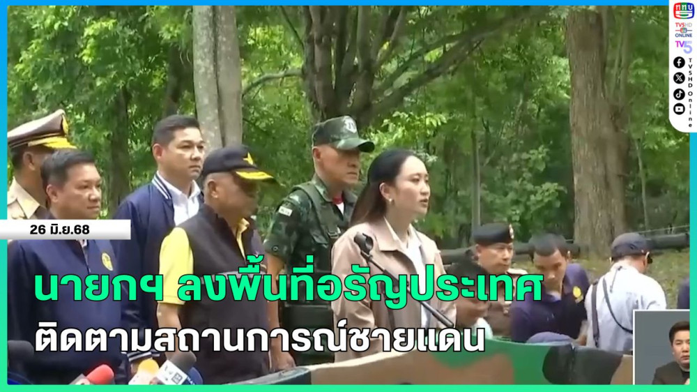 นายกรัฐมนตรีลงพื้นที่อรัญประเทศ ติดตามสถานการณ์ชายแดน