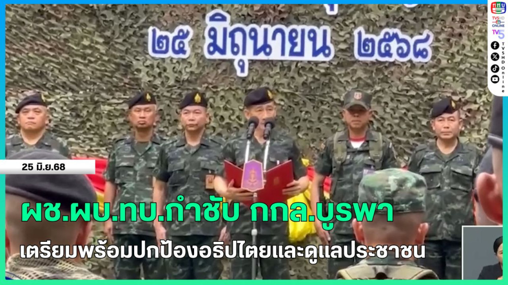 ผช.ผบ.ทบ.กำชับ กกล.บูรพา เตรียมพร้อมปกป้องอธิปไตยและดูแลประชาชน
