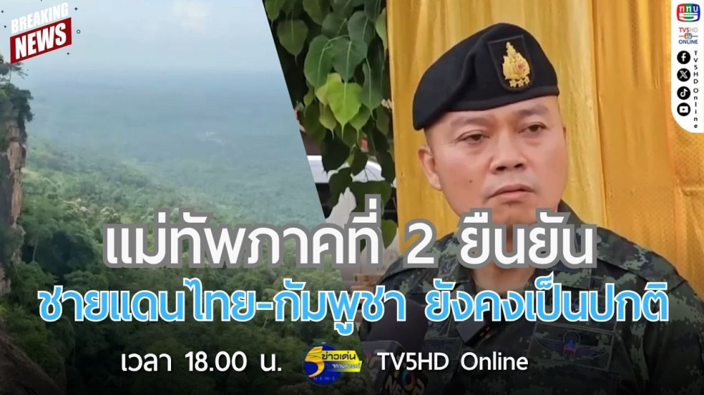 แม่ทัพภาคที่ 2 ยืนยันชายแดนไทย-กัมพูชา ยังคงเป็นปกติ