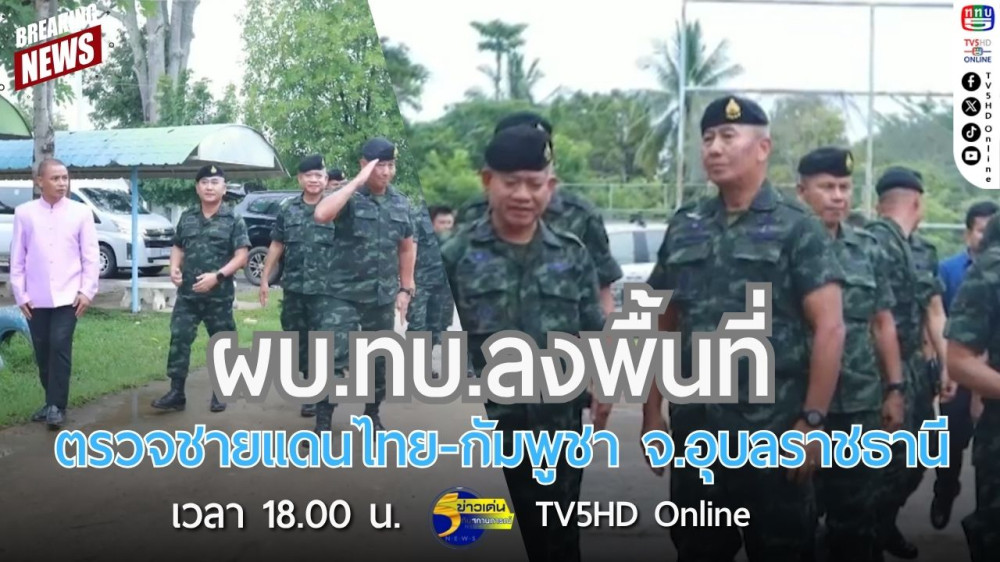 ผบ.ทบ.ลงพื้นที่ตรวจชายแดนไทย-กัมพูชา จ.อุบลราชธานี