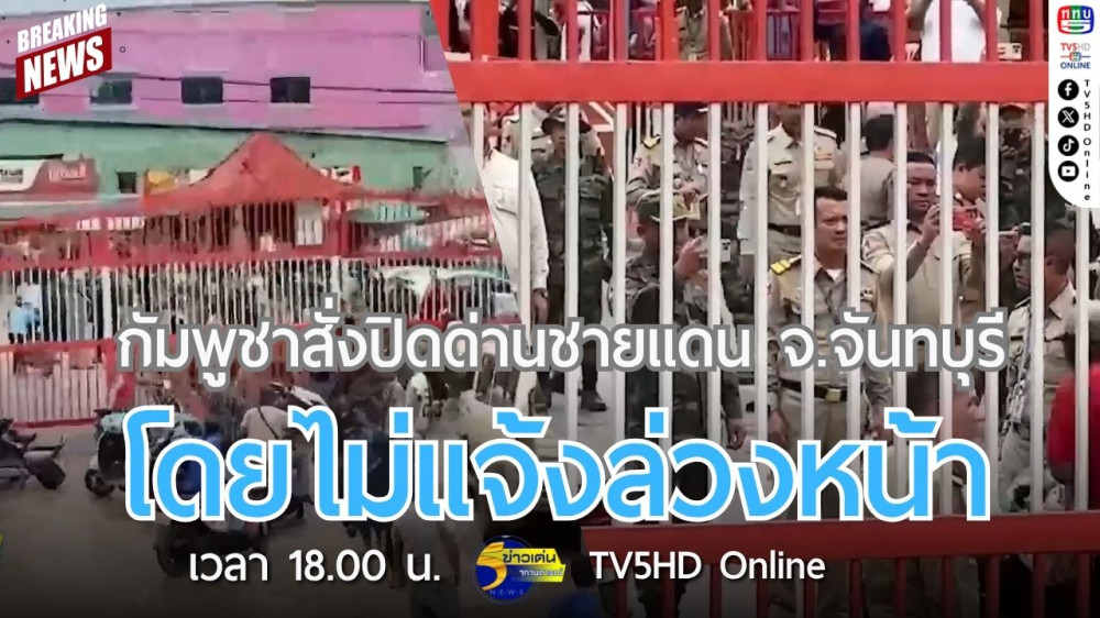 กัมพูชาสั่งปิดด่านชายแดน จ.จันทบุรี โดยไม่แจ้งล่วงหน้า