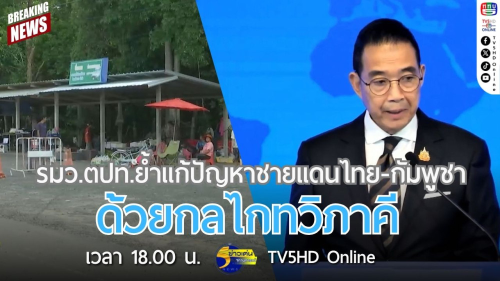 รมว.ตปท.ย้ำแก้ปัญหาชายแดนไทย-กัมพูชา ด้วยกลไกทวิภาคี