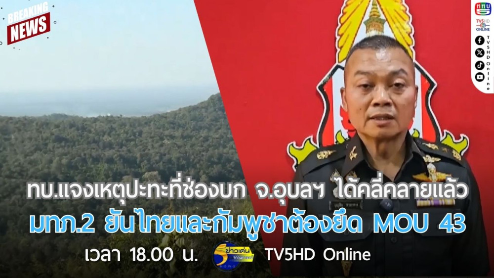 ทบ.แจงเหตุปะทะที่ช่องบก จ.อุบลราชธานี ได้คลี่คลายแล้ว + มทภ.2 ยันไทยและกัมพูชาต้องยึด MOU 43