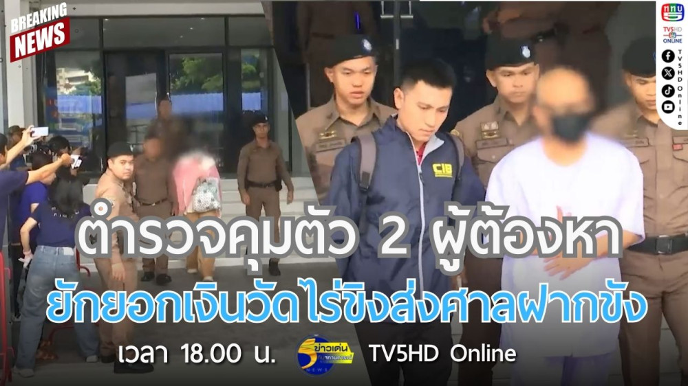 ตำรวจคุมตัว 2 ผู้ต้องหายักยอกเงินวัดไร่ขิง ส่งศาลฝากขัง