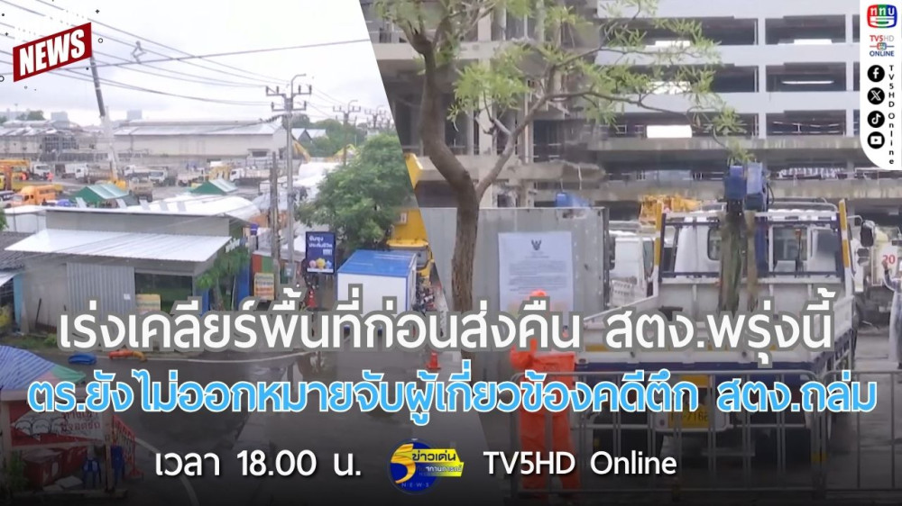 เร่งเคลียร์พื้นที่ก่อนส่งคืน สตง.พรุ่งนี้ + ตร.ยังไม่ออกหมายจับผู้เกี่ยวข้องคดีตึก สตง.ถล่ม