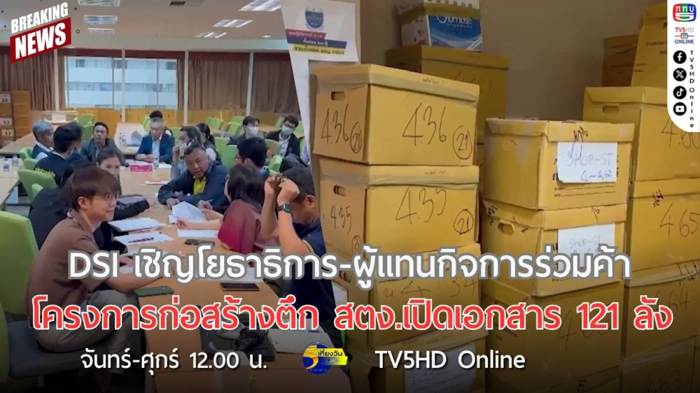 DSI เชิญโยธาธิการ-ผู้แทนกิจการร่วมค้าโครงการก่อสร้างตึก สตง.เปิดเอกสาร 121 ลัง