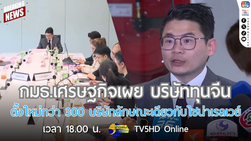 กมธ.เศรษฐกิจเผย บริษัททุนจีนตั้งใหม่กว่า 300 บริษัทลักษณะเดียวกับไชน่าเรลเวย์