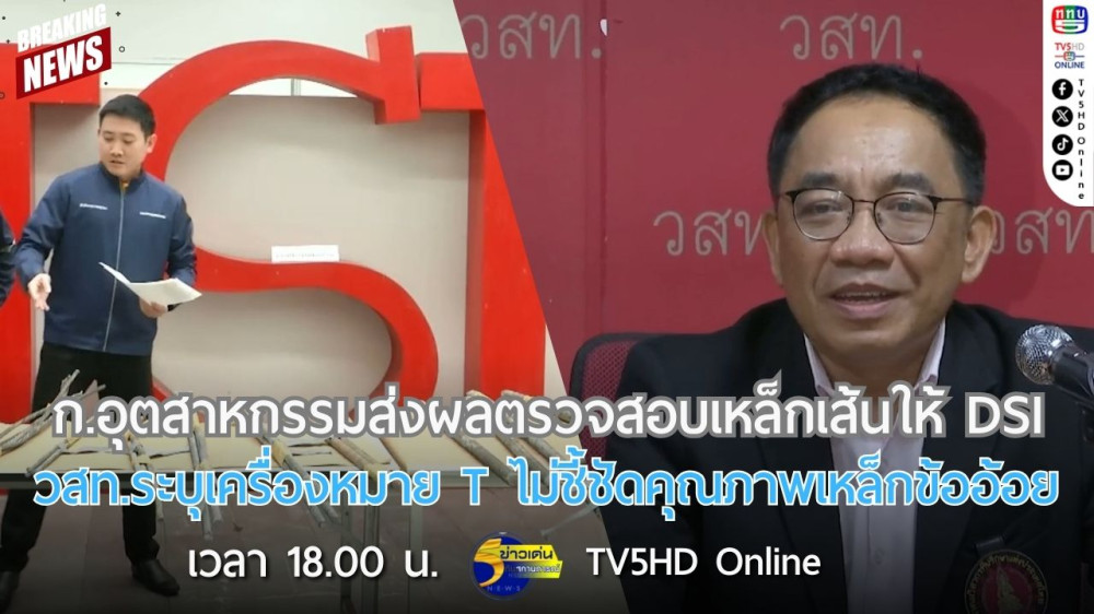 กระทรวงอุตสาหกรรมส่งผลตรวจสอบเหล็กเส้นให้ DSI + วสท.ระบุเครื่องหมาย T ไม่ชี้ชัดคุณภาพเหล็กข้ออ้อย