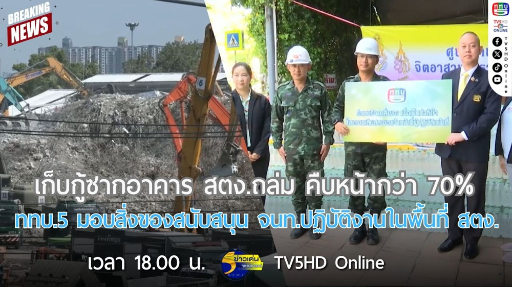 เก็บกู้ซากอาคาร สตง.ถล่ม คืบหน้ากว่า 70% + ททบ.5 มอบสิ่งของสนับสนุน จนท.ปฏิบัติงานในพื้นที่ สตง.