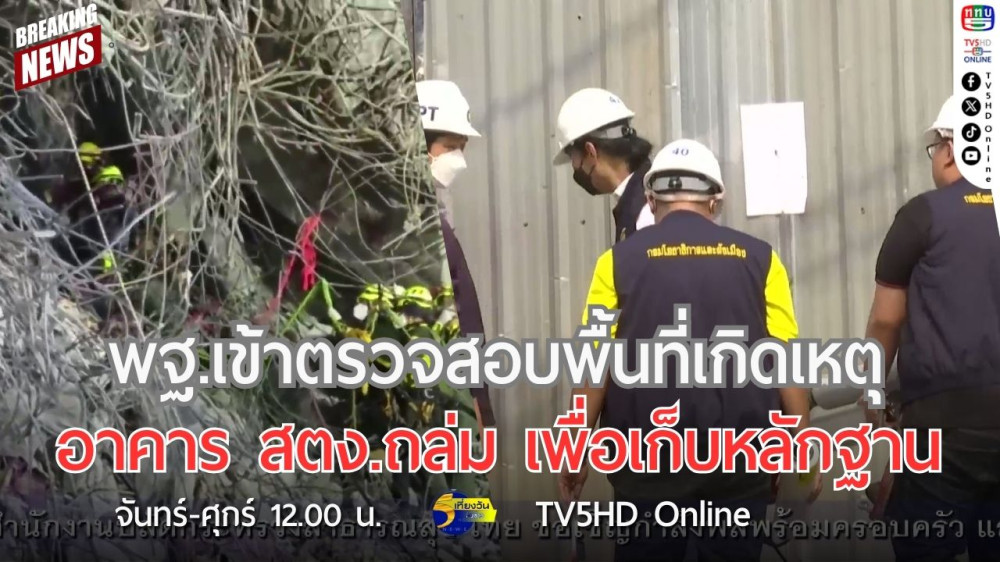พฐ.เข้าตรวจสอบพื้นที่เกิดเหตุอาคาร สตง.ถล่ม เพื่อเก็บหลักฐาน