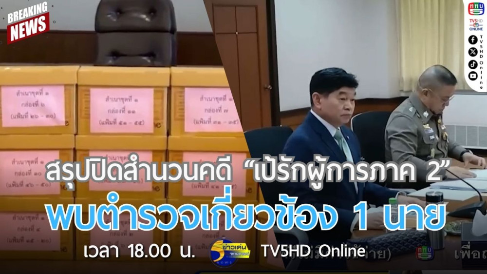 สรุปปิดสำนวนคดี "เป้รักผู้การภาค 2" พบตำรวจเกี่ยวข้อง 1 นาย