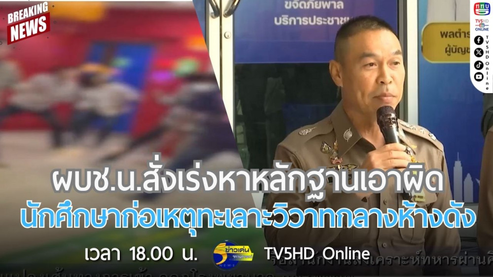 ผบช.น.สั่งเร่งหาหลักฐานเอาผิดนักศึกษาก่อเหตุทะเลาะวิวาทกลางห้างดัง