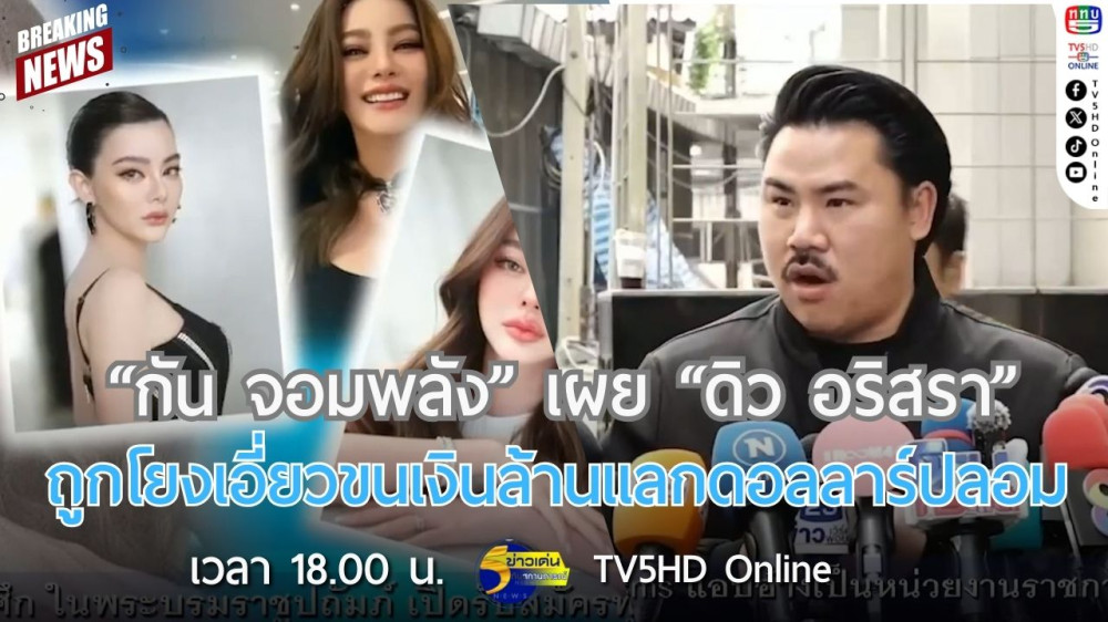 "กัน จอมพลัง" เผย "ดิว อริสรา" ถูกโยงเอี่ยวขนเงินล้านแลกดอลลาร์ปลอม