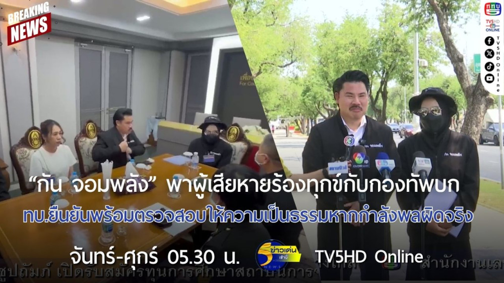 "กัน จอมพลัง" พาผู้เสียหายร้องทุกข์กับกองทัพบก + ทบ.ยืนยันพร้อมตรวจสอบให้ความเป็นธรรม หากกำลังพลผิดจริง