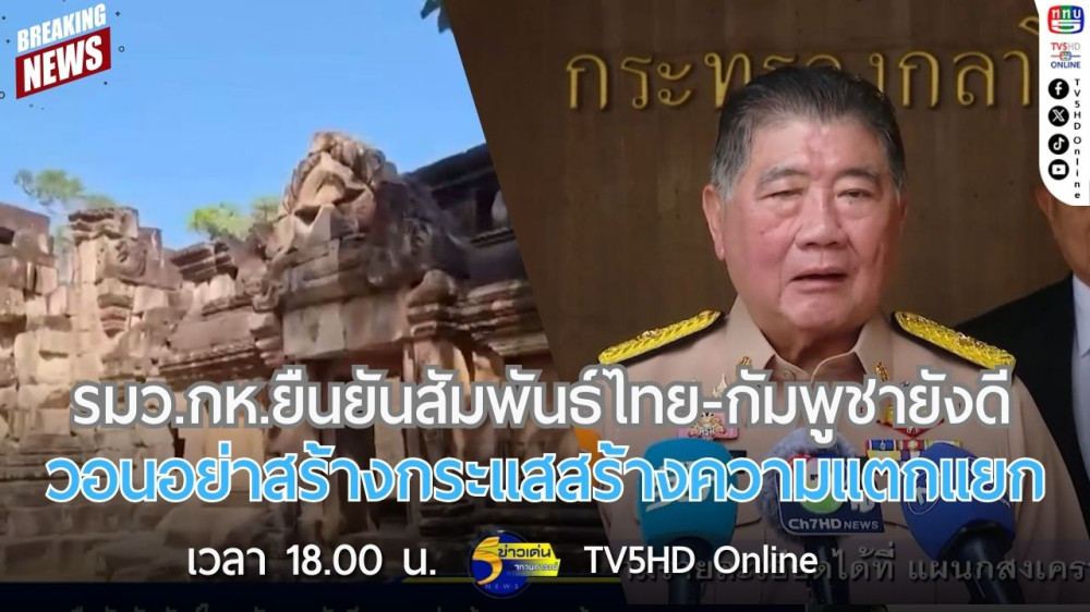 รมว.กห.ยืนยันสัมพันธ์ไทย-กัมพูชายังดี วอนอย่าสร้างกระแสสร้างความแตกแยก