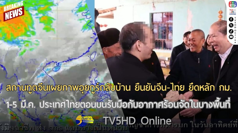 สถานทูตจีนเผยภาพอุยกูร์กลับบ้าน ยืนยันจีน-ไทย ยึดหลักกฎหมาย + 1-5 มี.ค. ประเทศไทยตอนบนรับมือกับอากาศร้อนจัดในบางพื้นที่