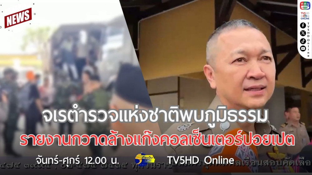 จเรตำรวจแห่งชาติพบภูมิธรรมรายงานกวาดล้างแก๊งคอลเซ็นเตอร์ปอยเปต