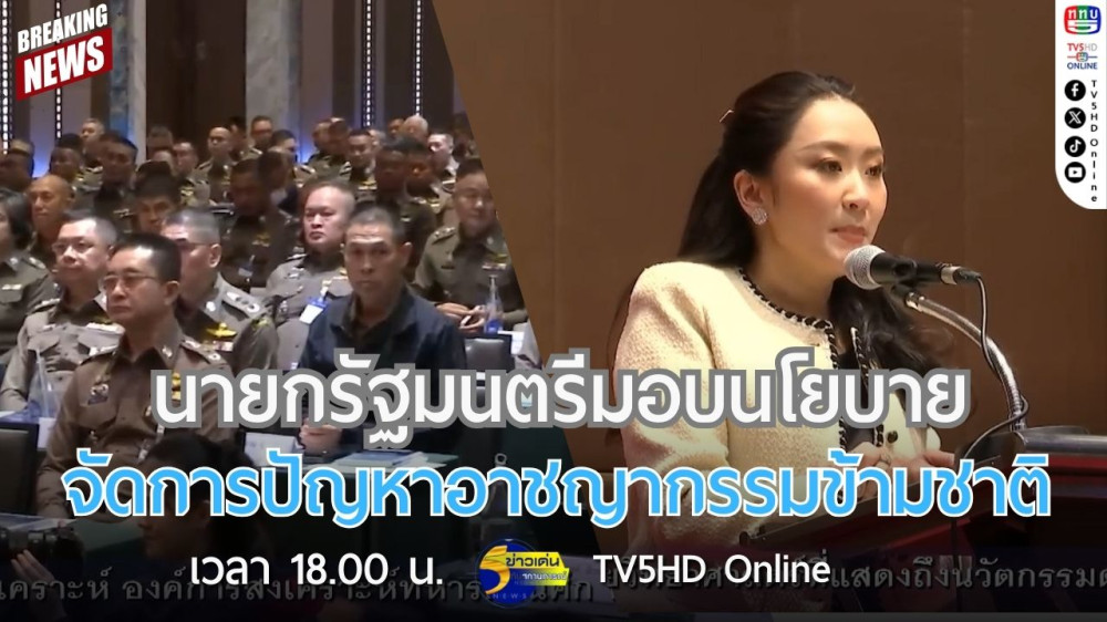 นายกรัฐมนตรีมอบนโยบายจัดการปัญหาอาชญากรรมข้ามชาติ