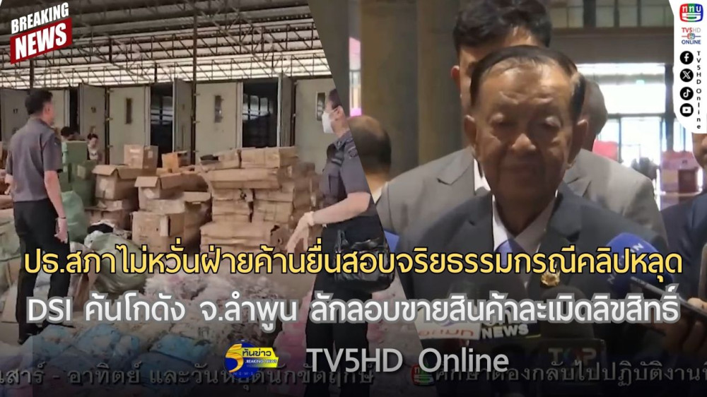 ปธ.สภาไม่หวั่นฝ่ายค้านเตรียมยื่นสอบจริยธรรมกรณีคลิปหลุด + DSI ค้นโกดัง จ.ลำพูน ลักลอบขายสินค้าละเมิดลิขสิทธิ์