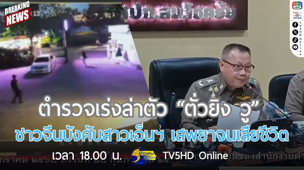 ตำรวจเร่งล่าตัว "ตั่วยิง วู" ชาวจีนบังคับสาวเอ็นฯ เสพยาจนเสียชีวิต