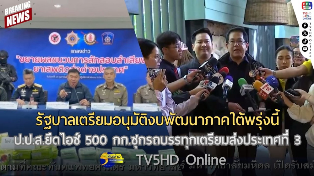 รัฐบาลเตรียมอนุมัติงบพัฒนาภาคใต้พรุ่งนี้ + ป.ป.ส.ยึดไอซ์ 500 กก.ซุกรถบรรทุกเตรียมส่งประเทศที่ 3