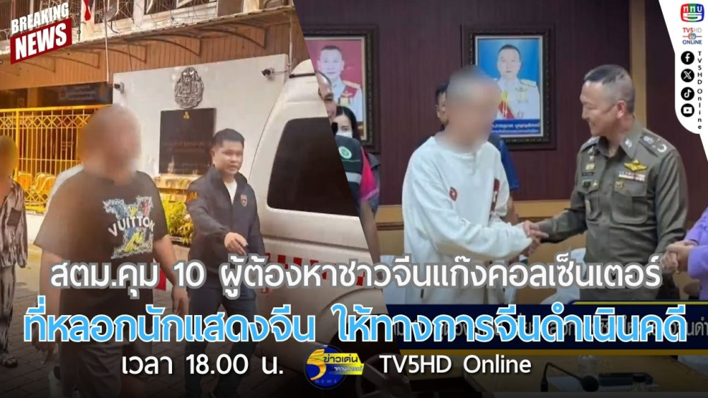 สตม.คุม 10 ผู้ต้องหาชาวจีนแก๊งคอลเซ็นเตอร์ที่หลอกนักแสดงจีน ให้ทางการจีนดำเนินคดี
