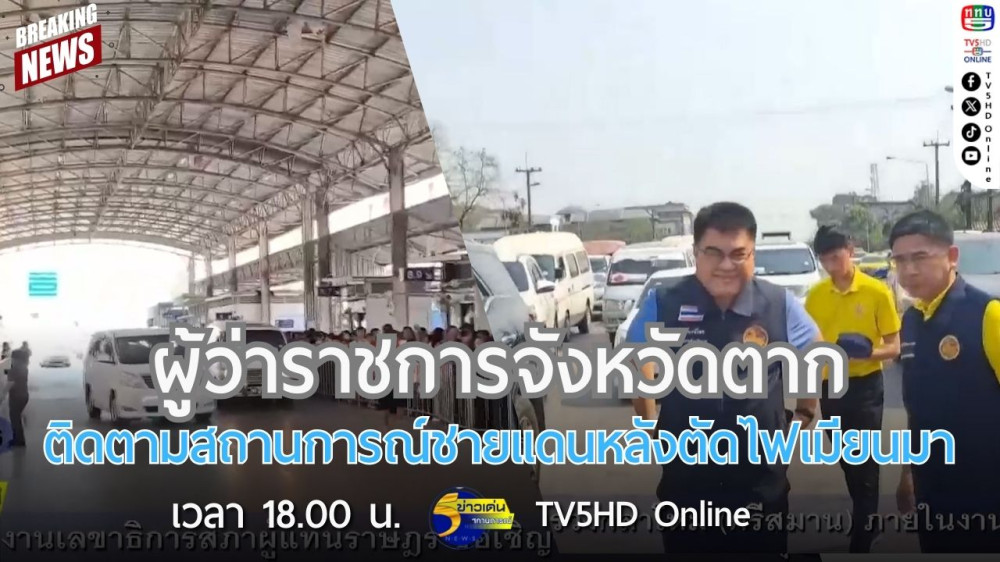 ผู้ว่าราชการจังหวัดตากติดตามสถานการณ์ชายแดนหลังตัดไฟเมียนมา