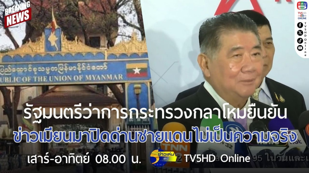 รัฐมนตรีว่าการกระทรวงกลาโหมยืนยันข่าวเมียนมาปิดด่านชายแดนไม่เป็นความจริง