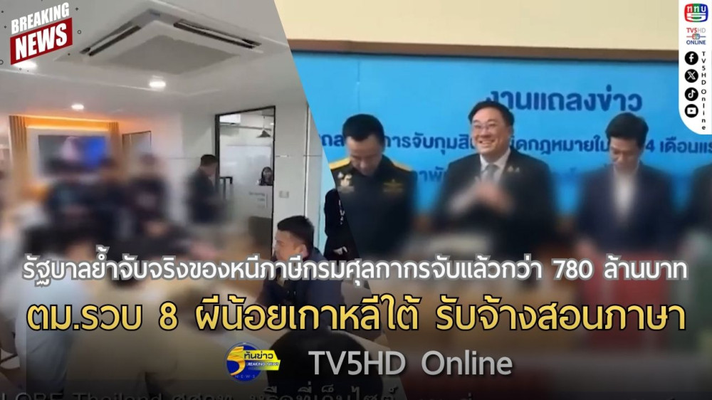 รัฐบาลย้ำจับจริงของหนีภาษีกรมศุลกากรจับแล้วกว่า 780 ล้านบาท + ตม.รวบ 8 ผีน้อยเกาหลีใต้ รับจ้างสอนภาษา