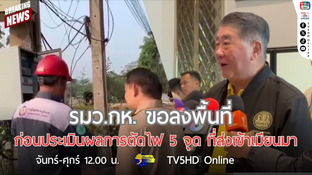 รมว.กห. ขอลงพื้นที่ก่อนประเมินผลการตัดไฟ 5 จุด ที่ส่งเข้าเมียนมา