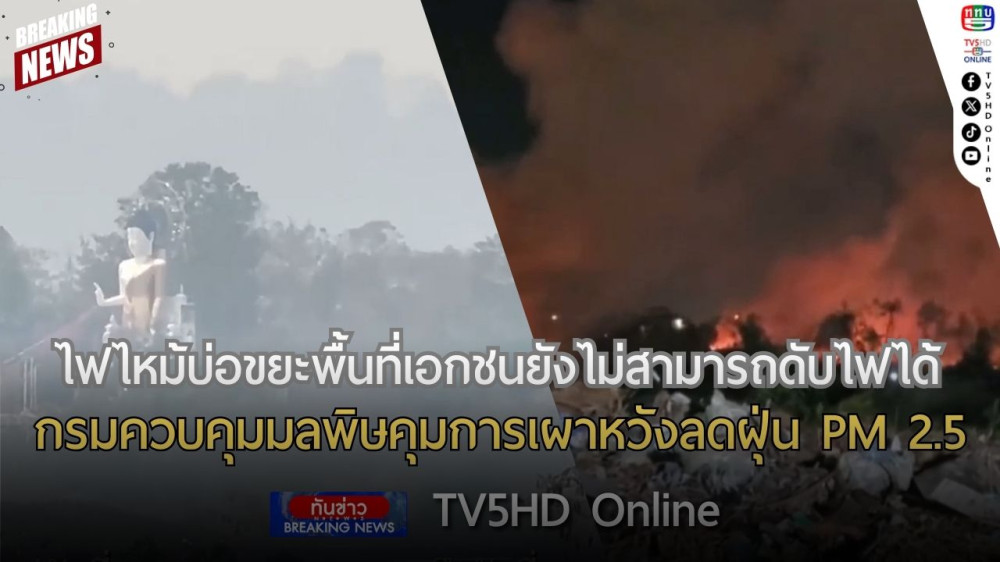ไฟไหม้บ่อขยะพื้นที่เอกชนยังไม่สามารถดับไฟได้ + กรมควบคุมมลพิษคุมการเผาหวังลดฝุ่น PM 2.5