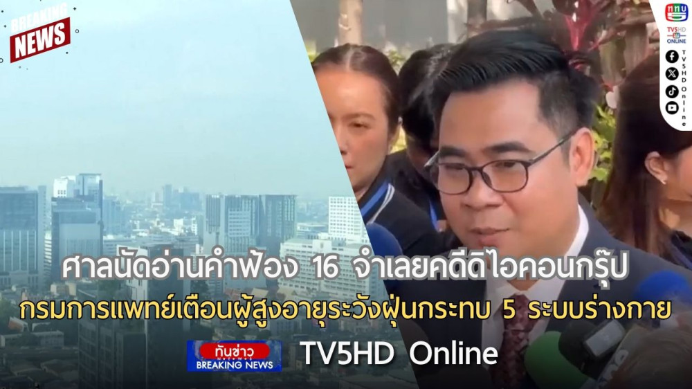 ศาลนัดอ่านคำฟ้อง 16 จำเลยคดีดิไอคอนกรุ๊ป + กรมการแพทย์เตือนผู้สูงอายุระวังฝุ่นกระทบ 5 ระบบร่างกาย