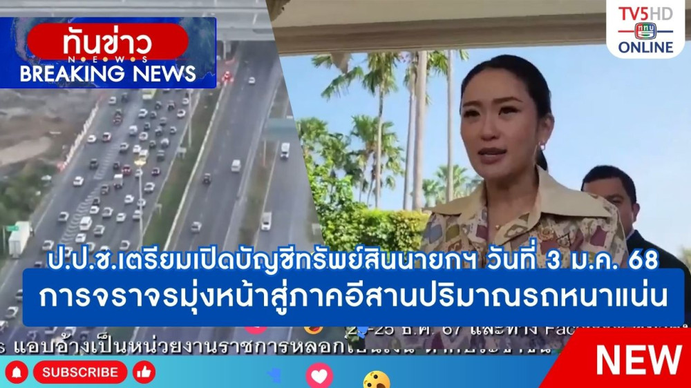 ป.ป.ช.เตรียมเปิดบัญชีทรัพย์สินนายกฯ และ รมต.รวม 17 คน วันที่ 3 มกราคม 2568 + การจราจรมุ่งหน้าสู่ภาคอีสานปริมาณรถหนาแน่น
