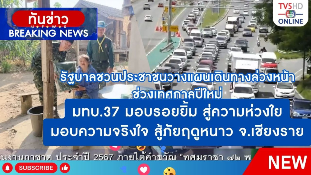 รัฐบาลชวนประชาชนวางแผนเดินทางล่วงหน้าช่วงเทศกาลปีใหม่ + มทบ.37 มอบรอยยิ้ม สู่ความห่วงใย มอบความจริงใจ สู้ภัยฤดูหนาว จ.เชียงราย