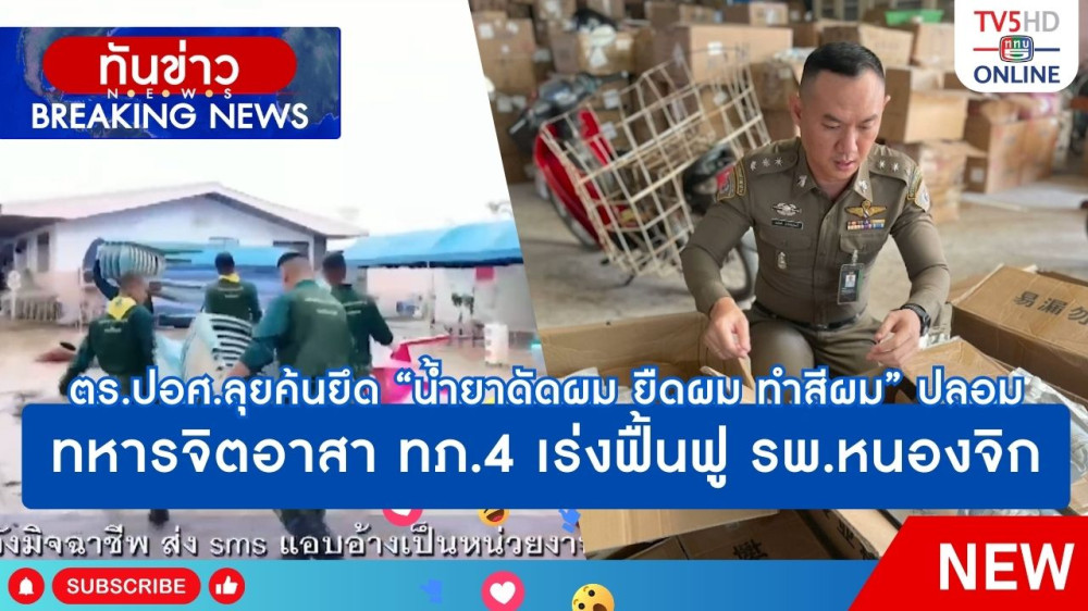 ตำรวจ ปอศ.ลุยค้นยึด "น้ำยาดัดผม ยืดผม ทำสีผม" ปลอม + ทหารจิตอาสา ทภ.4 เร่งฟื้นฟูโรงพยาบาลหนองจิก