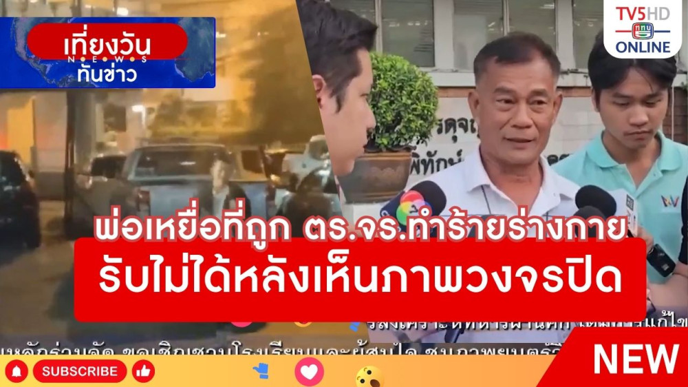 พ่อเหยื่อที่ถูก ตร.จร.ทำร้ายร่างกาย รับไม่ได้หลังเห็นภาพวงจรปิด + สอบปากคำ 7 ตำรวจจราจร