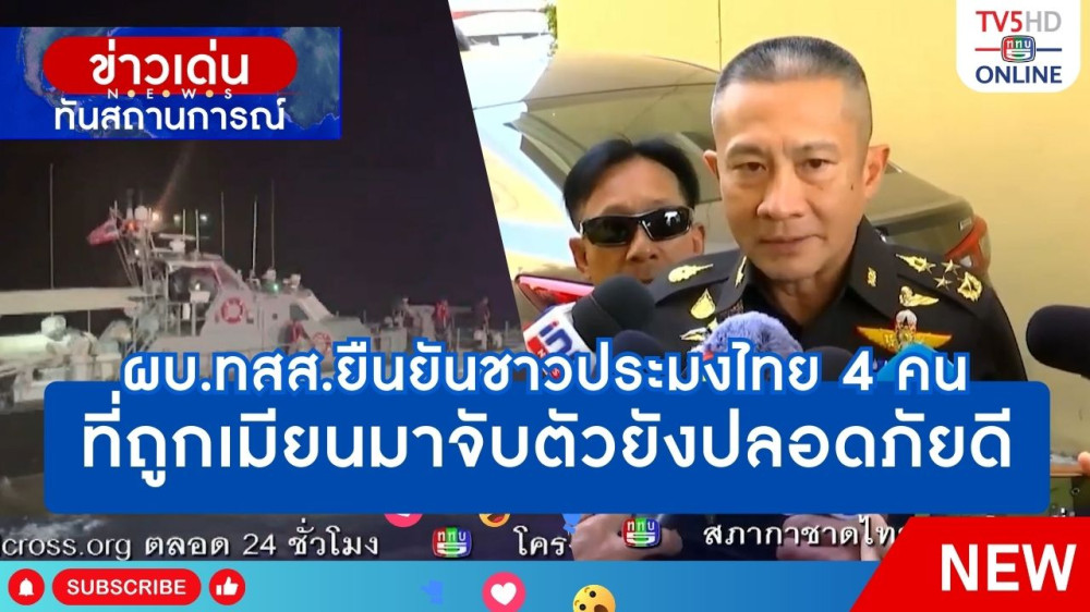 ผบ.ทสส.ยืนยันชาวประมงไทย 4 คน ที่ถูกเมียนมาจับตัวยังปลอดภัยดี